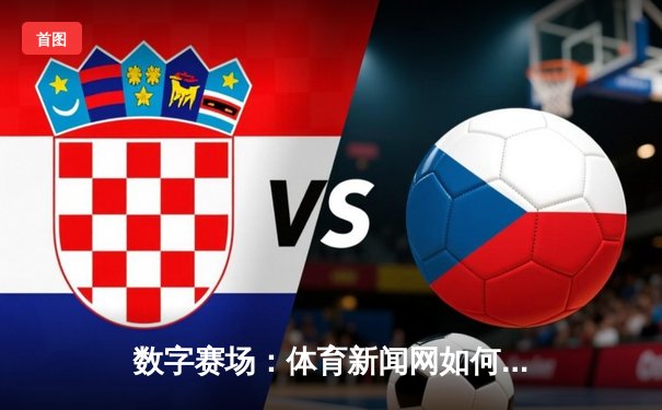 数字赛场：体育新闻网如何重塑现代球迷的观赛体验