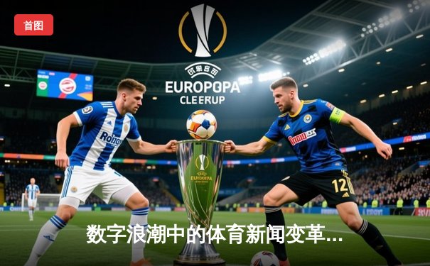 数字浪潮中的体育新闻变革：从信息传递到情感共振