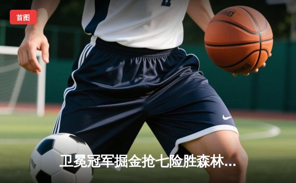 卫冕冠军掘金抢七险胜森林狼，约基奇全能发挥率队挺进西决