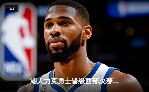 湖人力克勇士晋级西部决赛，詹姆斯三双统治攻防 - 3