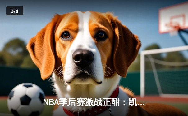 NBA季后赛激战正酣：凯尔特人逆转雄鹿，塔图姆狂砍42分率队夺赛点 - 3