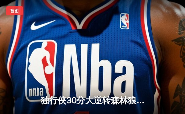 独行侠30分大逆转森林狼，东契奇三双率队重返总决赛