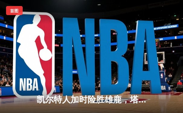 凯尔特人加时险胜雄鹿，塔图姆36分力压字母哥